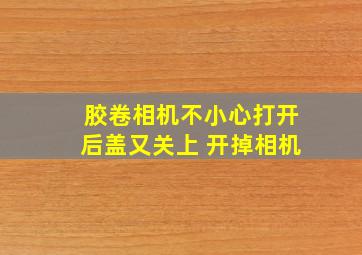 胶卷相机不小心打开后盖又关上 开掉相机